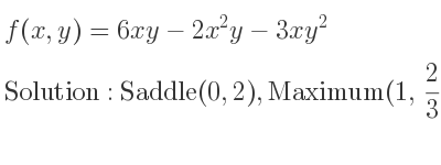 The f(x,y)=6xy-2x^2y-3xy^2 is Saddle(0,2),Maximum(1, 2/3)
